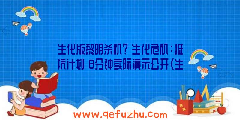 生化版黎明杀机？《生化危机：抵抗计划》8分钟实际演示公开（生化危机